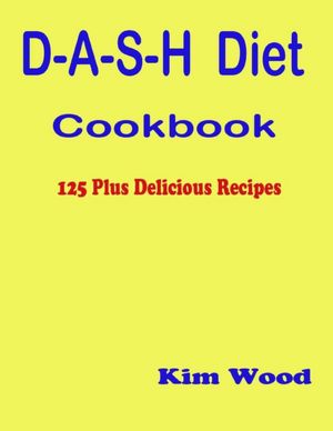 D-A-S-H Diet Cookbook - 125 Plus Delicious Recipes