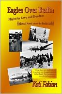 Eagles Over Berlin: Flight fo Love and Freedom: Historical Novel About the Berlin Airlift.