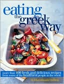 Eating the Greek Way: More Than 100 Fresh and Delicious Recipes from Some of the Healthiest People in the World