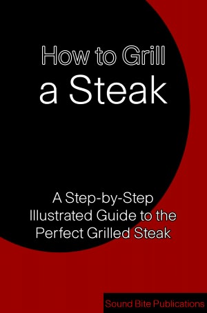 How to Grill a Steak: A Step-by-Step Illustrated Guide to the Perfect Grilled Steak