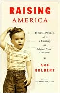 Raising America: Experts, Parents, and A Century Of Advice About Children