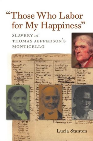 Those Who Labor for My Happiness: Slavery at Thomas Jefferson's Monticello