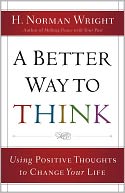 Better Way to Think, A: Using Positive Thoughts to Change Your Life