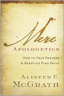 Mere Apologetics: How to Help Seekers and Skeptics Find Faith
