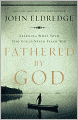 Fathered by God: Learning What Your Dad Could Never Teach You