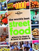The World's Best Street Food: Where to Find It and How to Make It