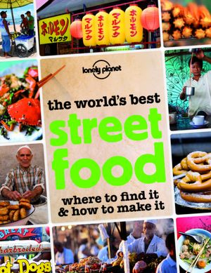 The World's Best Street Food: Where to Find It and How to Make It