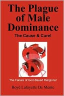 The Plague of Male Dominance: The Cause and Cure!