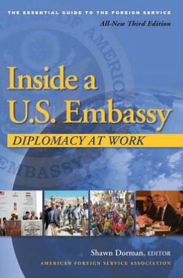 Inside a U.S. Embassy: Diplomacy at Work, All-New, Third Edition of the Essential Guide to the Foreign Service