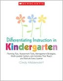 Differentiating Instruction in Kindergarten: Planning Tips, Assessment Tools, Management Strategies, Multi-Leveled Centers, and Activities That Reach and Nurture Every Learner