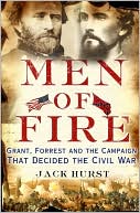 Men of Fire: Grant, Forrest and the Campaign that Decided the Civil War