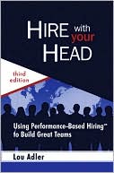 Hire with Your Head: Using Performance-Based Hiring to Build Great Teams