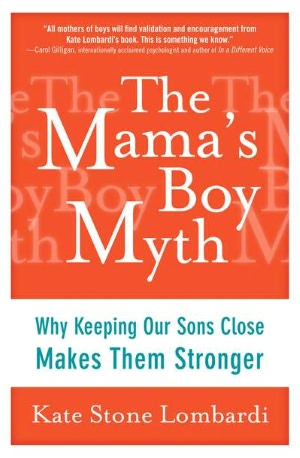 The Mama's Boy Myth: Why Keeping Our Sons Close Makes Them Stronger