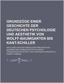 Grundz ge Einer Geschichte Der Deutschen Psychologie Und Aesthetik Von Wolff-Baumgarten Bis Kant-Schiller; Nach Einer Ven Der K niglichen Preussischen Akademie Der Wissenschaften in Berlin Preisgekr nten Schrift Des Verfasser Dargestellt