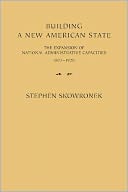 Building a New American State: The Expansion of National Administrative Capacities, 1877-1920