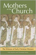 Mothers of the Church: The Witness of Early Christian Women