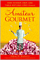 Amateur Gourmet: How to Shop, Chop and Table Hop Like a Pro (Almost)