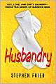 Husbandry: Sex, Love and Dirty Laundry - Inside the Minds of Married Men