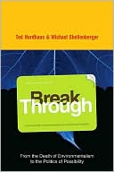 Break Through: From the Death of Environmentalism to the Politics ofPossibility
