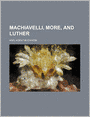Machiavelli, More, and Luther (Volume 36)