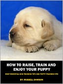 How To Raise, Train and Enjoy Your Puppy: Most Essential Dog Training Tips and Puppy Training Tips