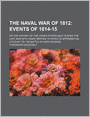 The Naval War of 1812 (Volume 2); Events of 1814-15. or the History of the United States Navy During the Last War With Great Britain, to Which Is Appended an Account of the Battle of New Orleans