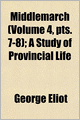 Middlemarch (Volume 4, Pts. 7-8); A Study of Provincial Life