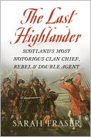Last Highlander: Scotland's Most Notorious Clan-Chief, Rebel and Double-Agent