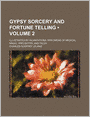 Gypsy Sorcery and Fortune Telling (Volume 2); Illustrated by Incantations, Specimens of Medical Magic, Anecdotes, and Tales