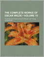 The Complete Works of Oscar Wilde (Volume 15); Together With Essays and Stories by Lady Wilde
