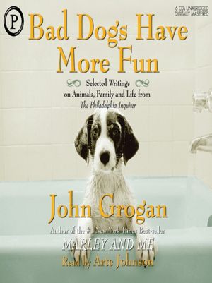 Bad Dogs Have More Fun: Selected Writings on Family, Animals, and Life from The Philadelphia Inquirer