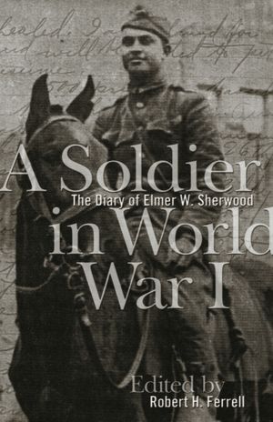 A Soldier in World War I: The Diary of Elmer W. Sherwood