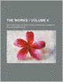 The Works (Volume 4); With Prefaces, Introductions, Notes and Comments