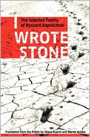 I Wrote Stone: The Selected Poetry of Ryszard Kapuscinski