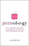 PORNOLOGY: Noun-1: A Good Girl's Guide to Porn; 2: The Misadventures of the World's First AnthroPORNologist; 3: A Hilarious Exploration of Men, Relationships, and Sex