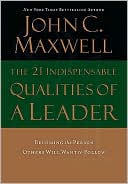 The 21 Indispensable Qualities of a Leader: Becoming the Person Others Will Want to Follow