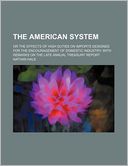 The American System; Or the Effects of High Duties on Imports Designed for the Encouragement of Domestic Industry with Remarks on the Late Annual Trea