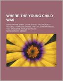Where the Young Child Was; And Also the Spirit of the House, the Youngest Officer, Linden Goes Home, the Little Brown House, That Makes the World Go R