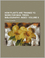 How Plants Are Trained To Work For Man (Volume 8); Trees. Bibliography. Index