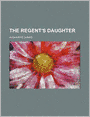 The Regent's Daughter (Volume 24)