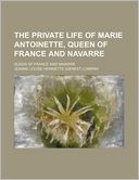The Private Life of Marie Antoinette, Queen of France and Navarre; Queen of France and Navarre