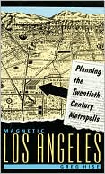 Magnetic Los Angeles: Planning the Twentieth-Century Metropolis