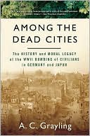 Among the Dead Cities: The History and Moral Legacy of the WWII Bombing of Civilians in Germany and Japan
