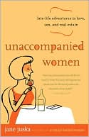 Unaccompanied Women: Late-Life Adventures in Love, Sex, and Real Estate
