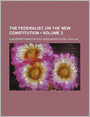 The Federalist: On The New Constitution (Volume 2)