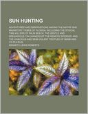 Sun Hunting; Adventures And Observations Among The Native And Migratory Tribes Of Florida, Including The Stoical Time-Killers Of Palm Beach, The Gentle And Gregarious Tin-Canners Of The Remote Interior, And The Vivacious And Semi-Violent Peoples Of Miami