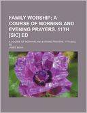 Family Worship; A Course of Morning and Evening Prayers. 11th [Sic] Ed. a Course of Morning and Evening Prayers. 11th [Sic] Ed