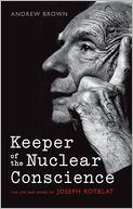Keeper of the Nuclear Conscience: The Life and Work of Joseph Rotblat