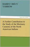A Further Contribution To The Study Of The Mortuary Customs Of The North American Indians