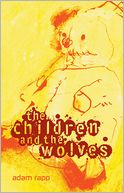 The Children and the Wolves by Adam Rapp: NOOK Book Cover